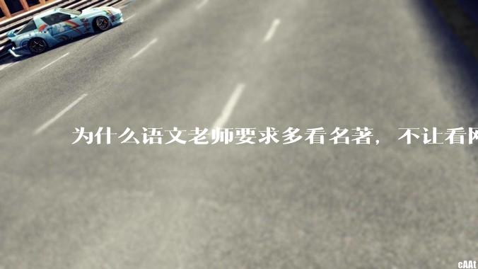为什么语文老师要求多看名著，不让看网络***？