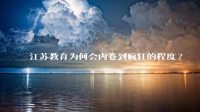 江苏教育为何会内卷到疯狂的程度?