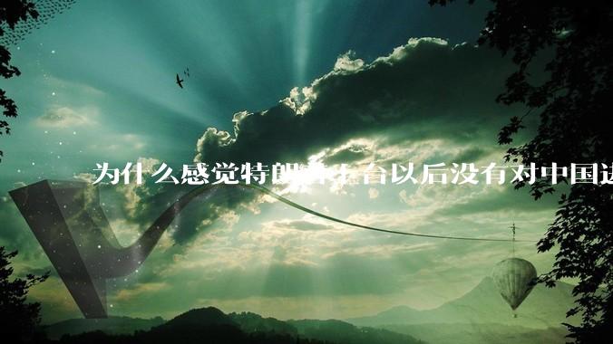 为什么感觉特朗普上台以后没有对中国进行太过火的举动？是我的错觉吗？