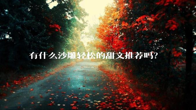 有什么沙雕轻松的甜文推荐吗？