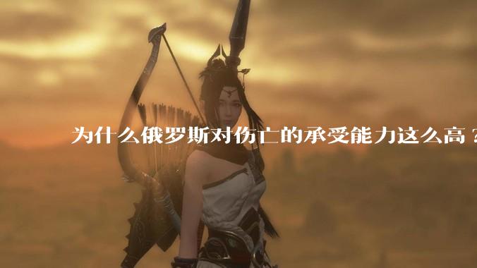 为什么俄罗斯对伤亡的承受能力这么高?
