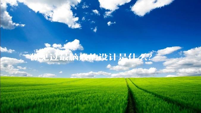 你见过最脑残的设计是什么？