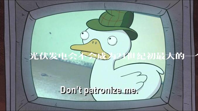 光伏发电会不会成为21世纪初最大的一个***？