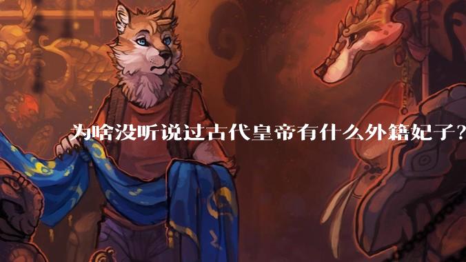 为啥没听说过古代皇帝有什么外籍妃子？